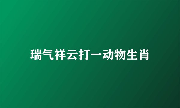 瑞气祥云打一动物生肖