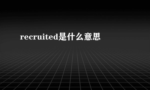 recruited是什么意思