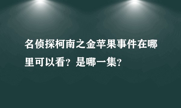 名侦探柯南之金苹果事件在哪里可以看？是哪一集？