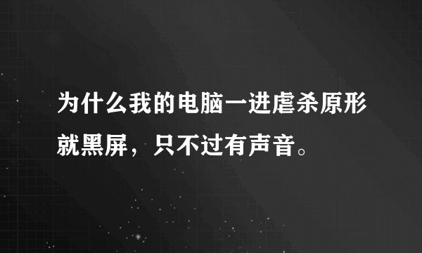 为什么我的电脑一进虐杀原形就黑屏，只不过有声音。
