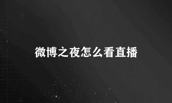 微博之夜怎么看直播