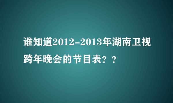 谁知道2012-2013年湖南卫视跨年晚会的节目表？？