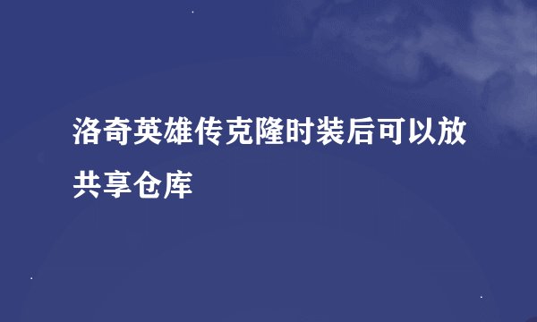 洛奇英雄传克隆时装后可以放共享仓库