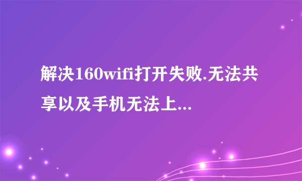 解决160wifi打开失败.无法共享以及手机无法上网的问题