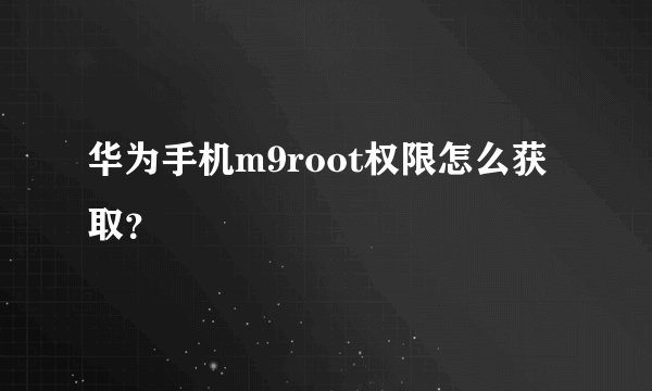 华为手机m9root权限怎么获取？