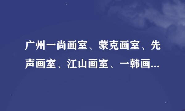 广州一尚画室、蒙克画室、先声画室、江山画室、一韩画室这几个画室怎么样啊