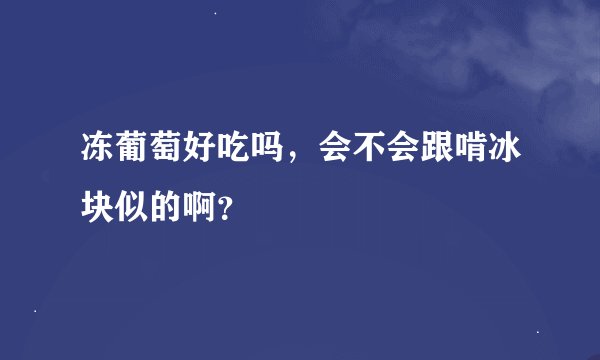 冻葡萄好吃吗，会不会跟啃冰块似的啊？