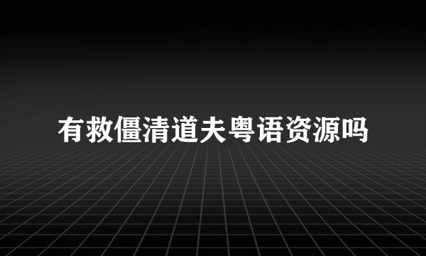 有救僵清道夫粤语资源吗