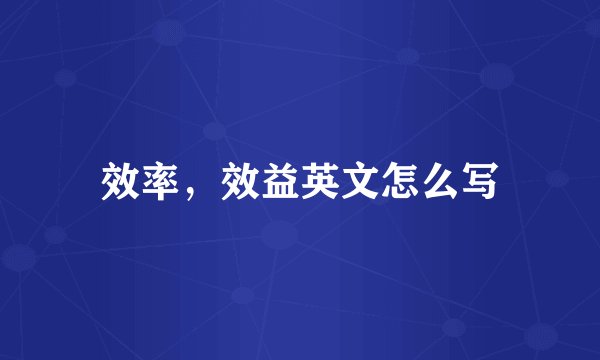 效率，效益英文怎么写