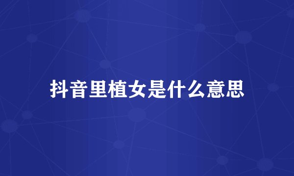 抖音里植女是什么意思