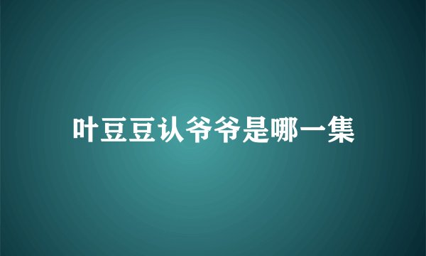 叶豆豆认爷爷是哪一集