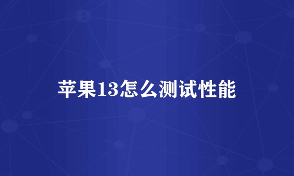 苹果13怎么测试性能