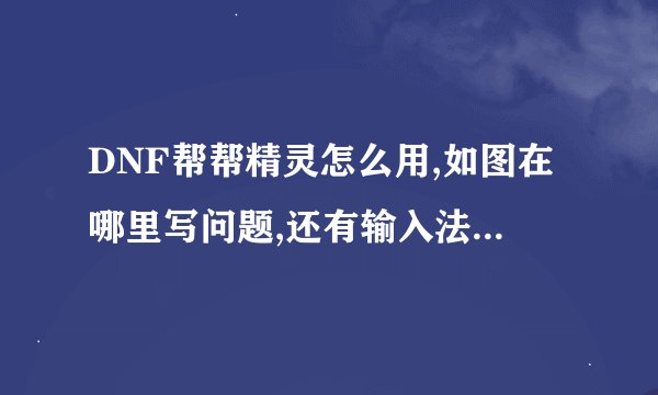 DNF帮帮精灵怎么用,如图在哪里写问题,还有输入法有什么要求么。
