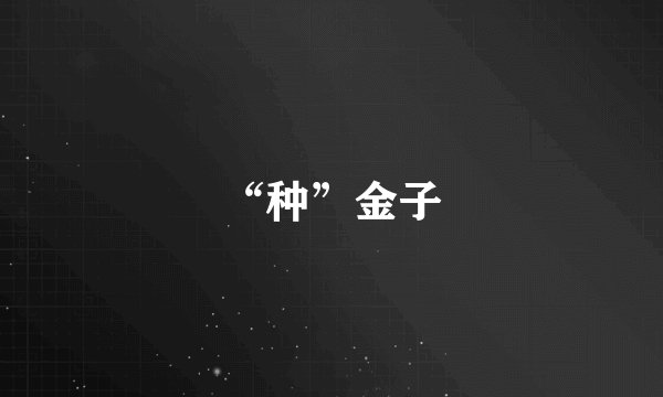 “种”金子
