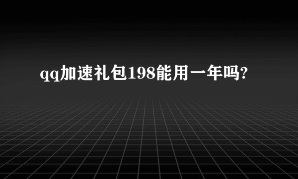qq加速礼包198能用一年吗?