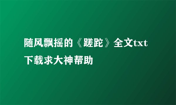 随风飘摇的《蹉跎》全文txt下载求大神帮助