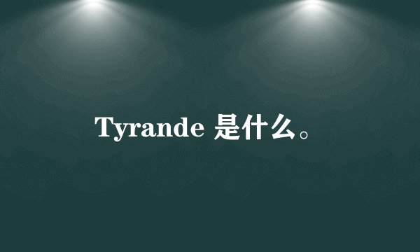 Tyrande 是什么。