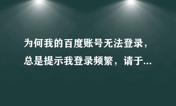 为何我的百度账号无法登录，总是提示我登录频繁，请于24小时后登录