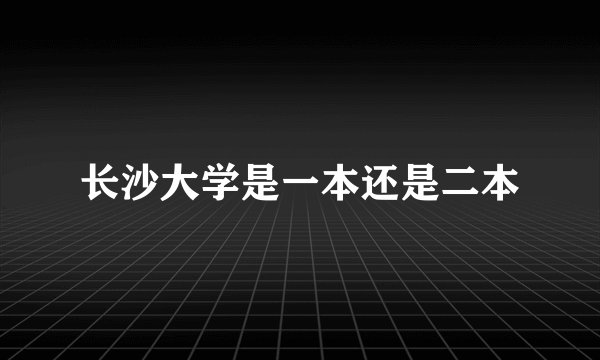长沙大学是一本还是二本