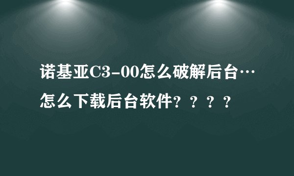 诺基亚C3-00怎么破解后台…怎么下载后台软件？？？？
