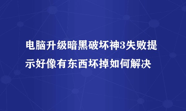 电脑升级暗黑破坏神3失败提示好像有东西坏掉如何解决
