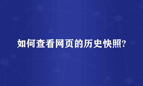 如何查看网页的历史快照?