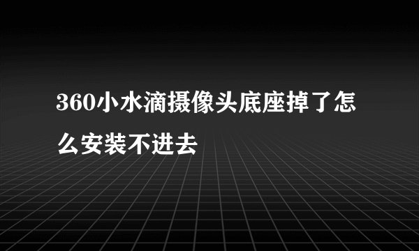 360小水滴摄像头底座掉了怎么安装不进去