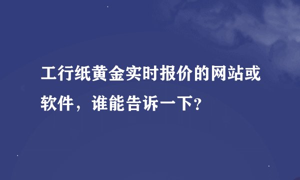 工行纸黄金实时报价的网站或软件，谁能告诉一下？