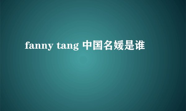 fanny tang 中国名媛是谁