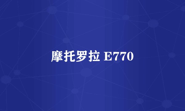 摩托罗拉 E770