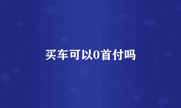 买车可以0首付吗