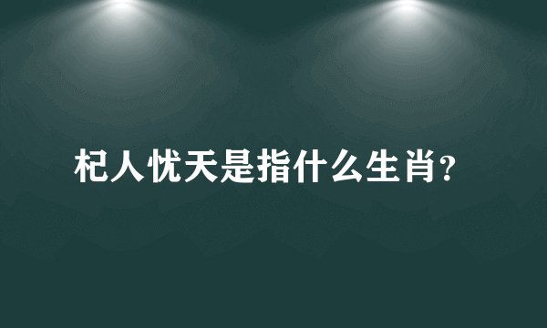 杞人忧天是指什么生肖？