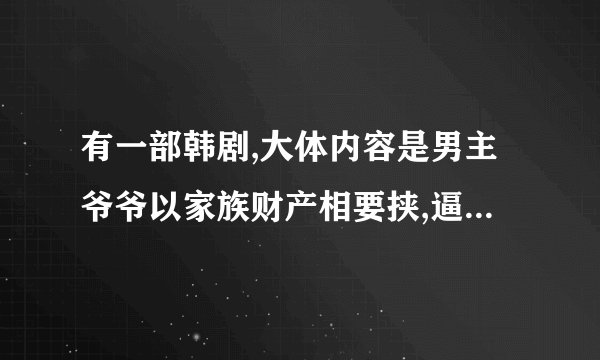 有一部韩剧,大体内容是男主爷爷以家族财产相要挟,逼男主与他看中的一位小学女