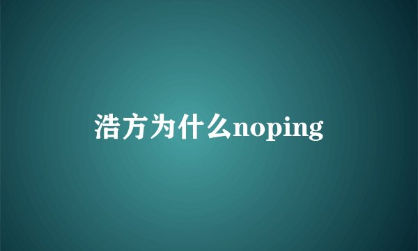 浩方为什么noping