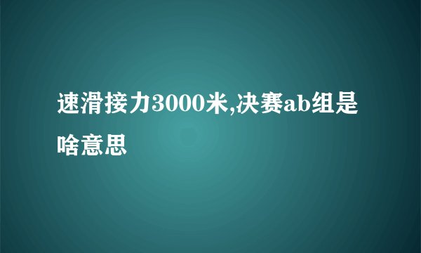 速滑接力3000米,决赛ab组是啥意思