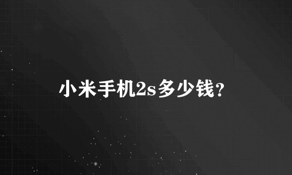 小米手机2s多少钱？