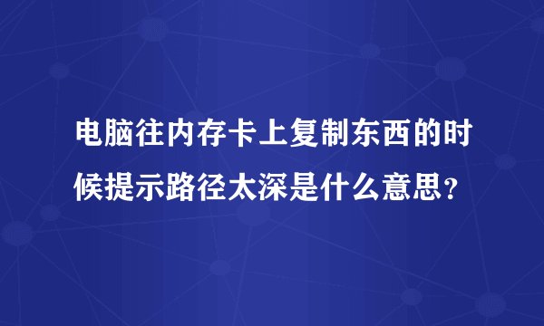 电脑往内存卡上复制东西的时候提示路径太深是什么意思？