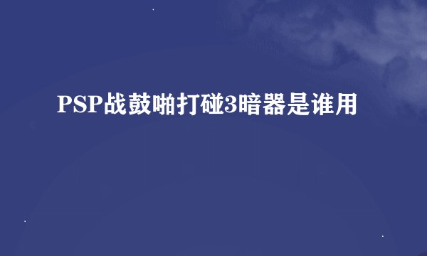 PSP战鼓啪打碰3暗器是谁用
