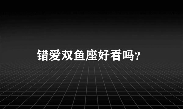 错爱双鱼座好看吗？