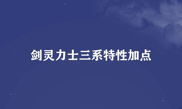 剑灵力士三系特性加点
