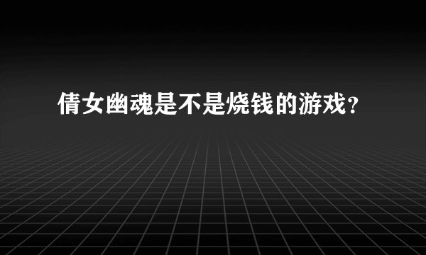 倩女幽魂是不是烧钱的游戏？