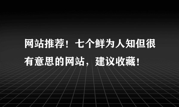 网站推荐！七个鲜为人知但很有意思的网站，建议收藏！