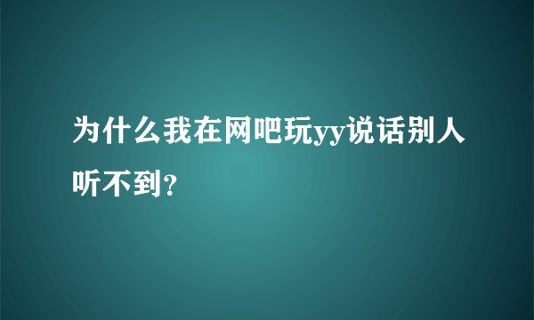 为什么我在网吧玩yy说话别人听不到？
