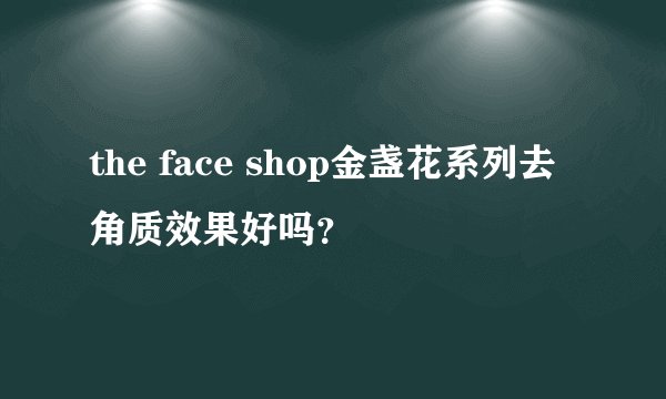 the face shop金盏花系列去角质效果好吗？