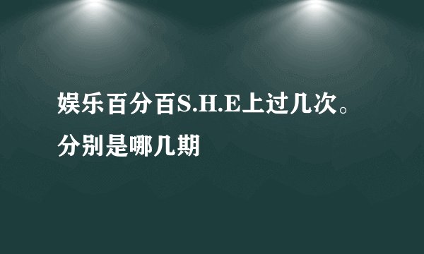 娱乐百分百S.H.E上过几次。分别是哪几期