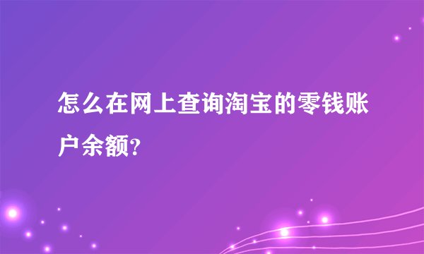 怎么在网上查询淘宝的零钱账户余额？