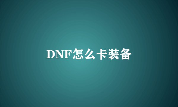 DNF怎么卡装备