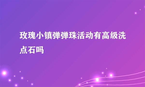 玫瑰小镇弹弹珠活动有高级洗点石吗
