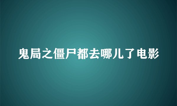 鬼局之僵尸都去哪儿了电影