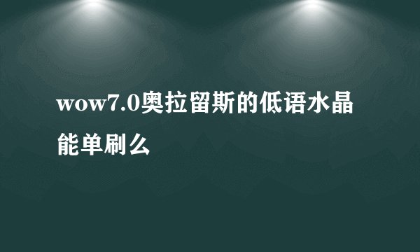 wow7.0奥拉留斯的低语水晶能单刷么